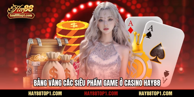 Bảng vàng các siêu phẩm game ở casino HAY88