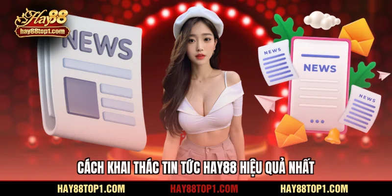Cách khai thác tin tức HAY88 hiệu quả nhất