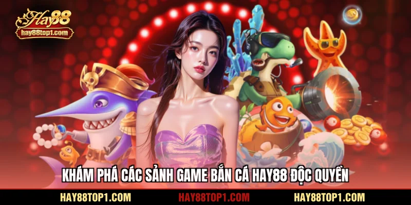 Khám phá các sảnh game bắn cá HAY88 độc quyền