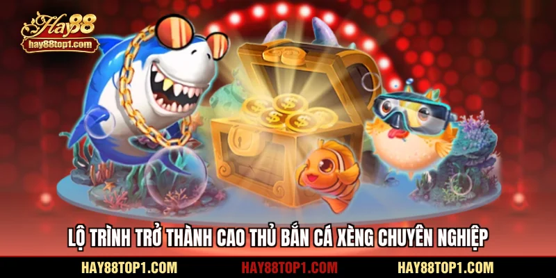 lộ trình trở thành cao thủ bắn cá xèng chuyên nghiệp