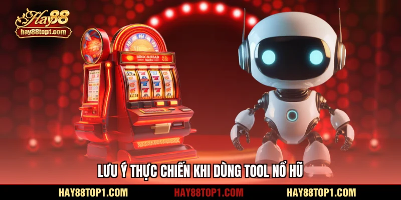 Lưu ý thực chiến khi dùng tool nổ hũ