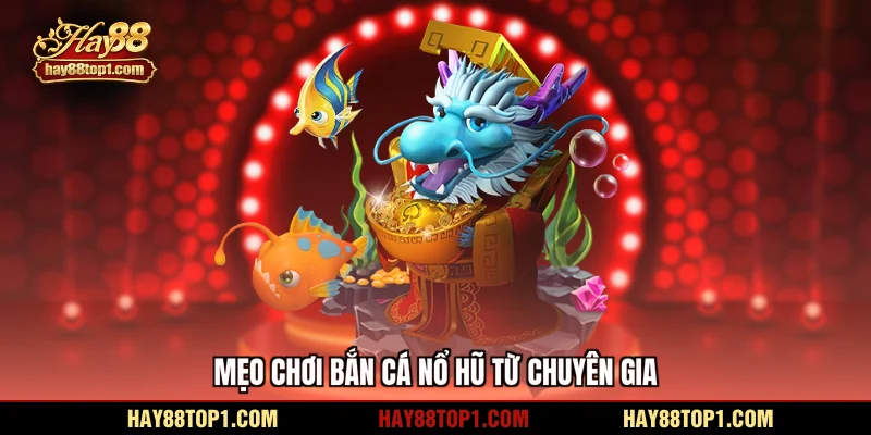 Mẹo chơi bắn cá nổ hũ từ chuyên gia