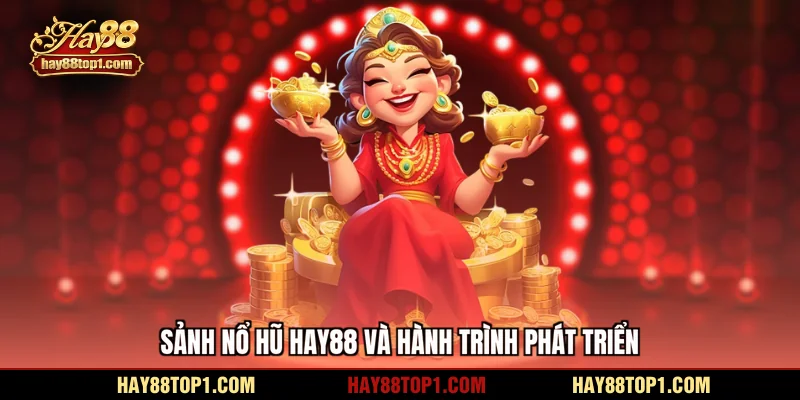 Sảnh Nổ hũ HAY88 và hành trình phát triển