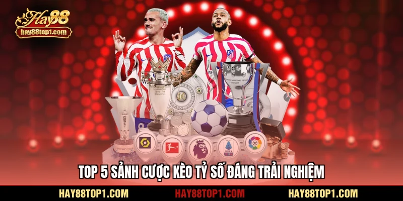 Top 5 sảnh cược kèo tỷ số đáng trải nghiệm