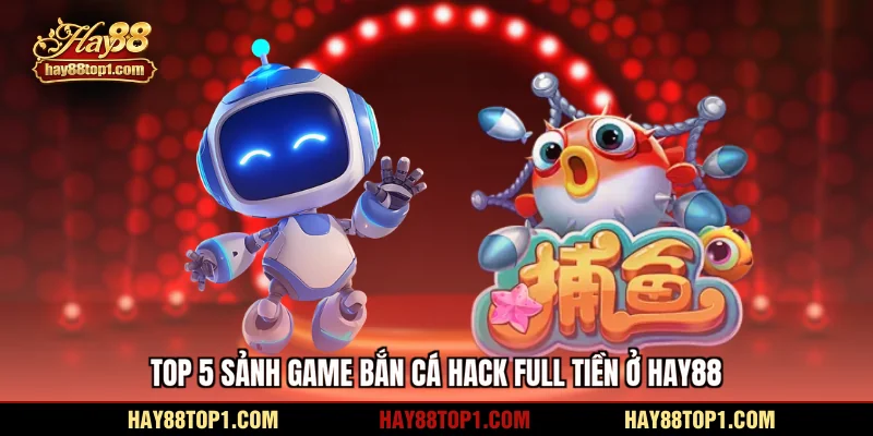 Top 5 sảnh game bắn cá hack full tiền ở HAY88
